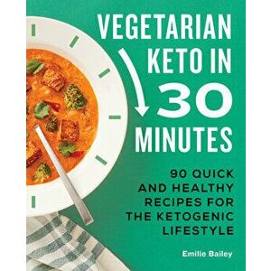 Vegetarian Keto in 30 Minutes: 90 Quick and Healthy Recipes for the Ketogenic Lifestyle, Paperback - Emilie Bailey imagine
