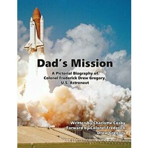 Dad's Mission: A Pictorial Biography of Colonel Frederick Drew Gregory, U.S. Astronaut, Paperback - Charlotte Cosby imagine