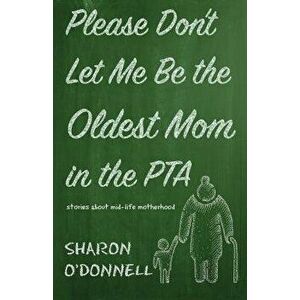 Please Don't Let Me Be the Oldest Mom in the PTA: Stories about mid-life motherhood, Paperback - Sharon O'Donnell imagine