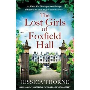 The Lost Girls of Foxfield Hall: Gripping WW2 historical fiction filled with mystery, Paperback - Jessica Thorne imagine
