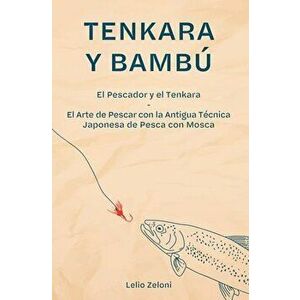 Tenkara y Bambú: El Pescador y el Tenkara - El Arte de Pescar con la Antigua Técnica Japonesa de Pesca con Mosca - Lelio Zeloni imagine