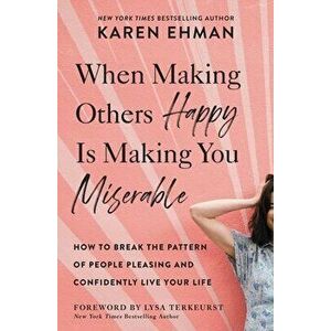 When Making Others Happy Is Making You Miserable: How to Break the Pattern of People Pleasing and Confidently Live Your Life - Karen Ehman imagine