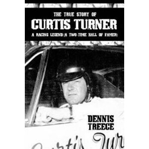 The True Story of Curtis Turner: A Racing Legend (A Two-Time Hall of Famer), Paperback - Dennis Treece imagine