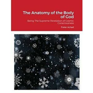 The Anatomy of the Body of God: Being The Supreme Revelation of Cosmic Consciousness, Paperback - Frater Achad imagine