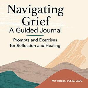 Navigating Grief: A Guided Journal: Prompts and Exercises for Reflection and Healing, Paperback - Mia Roldan imagine
