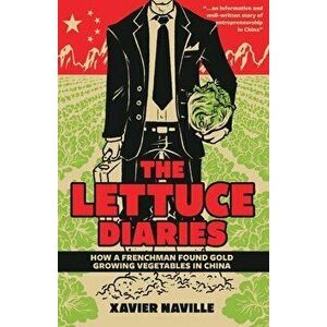 The Lettuce Diaries: How A Frenchman Found Gold Growing Vegetables In China, Paperback - Xavier Naville imagine