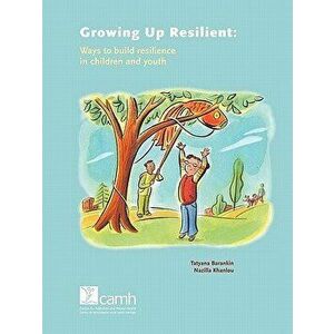 Growing Up Resilient: Ways to Build Resilience in Children and Youth, Paperback - Tatyana Barankin imagine