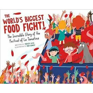 The World's Biggest Food Fight!: The Incredible Story of the Festival of La Tomatina, Hardcover - Tracey Kyle imagine