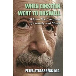 When Einstein Went To Roswell: UFOs-The Conquest of Gravity and Space, Paperback - Peter Strassberg imagine