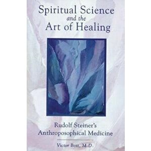 Spiritual Science and the Art of Healing: Rudolf Steiner's Anthroposophical Medicine, Paperback - Victor Bott imagine