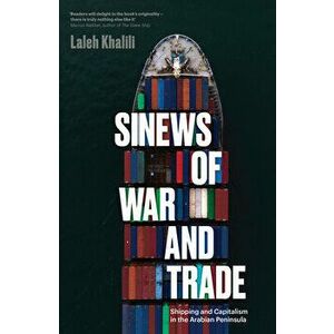 Sinews of War and Trade: Shipping and Capitalism in the Arabian Peninsula, Paperback - Laleh Khalili imagine