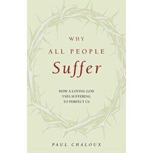 Why All People Suffer: How a Loving God Uses Suffering to Perfect Us, Paperback - Paul Chaloux imagine