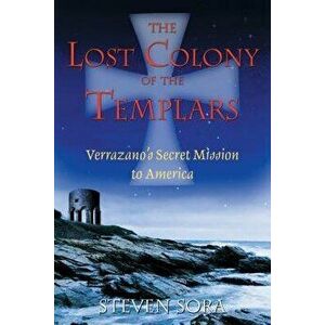 The Lost Colony of the Templars: Verrazano's Secret Mission to America, Paperback - Steven Sora imagine