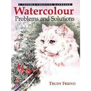 Watercolour Problems and Solutions: A Trouble-Shooting Handbook, Paperback - Trudy Friend imagine