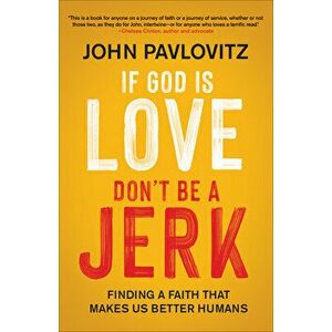 If God Is Love, Don't Be a Jerk: Finding a Faith That Makes Us Better Humans, Paperback - John Pavlovitz imagine