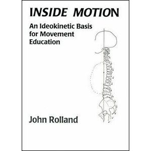 Inside Motion: An Ldeokinetic Basis for Movement Education, Paperback - John Rolland imagine