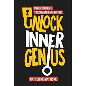 Unlock Inner Genius: Power Your Path to Extraordinary Success, Paperback - Catherine Mattiske imagine