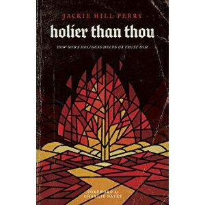 Holier Than Thou: How God's Holiness Helps Us Trust Him, Paperback - Jackie Hill Perry imagine