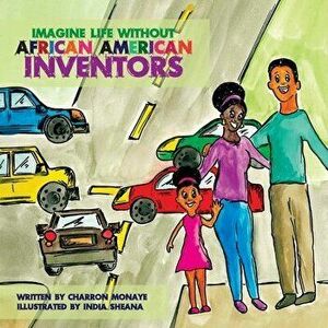 Imagine Life Without African-American Inventors, Paperback - Charron Monaye imagine