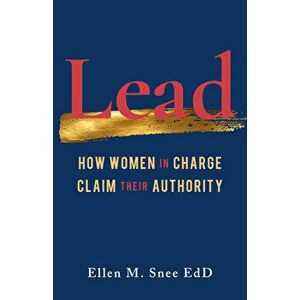 Lead: How Women in Charge Claim Their Authority, Paperback - Ellen M. Snee imagine