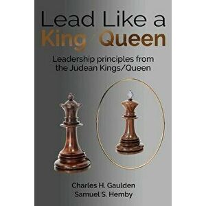 Lead Like a King/Queen: Leadership Principles from the Judean Kings/Queen, Paperback - Charles H. Gaulden imagine
