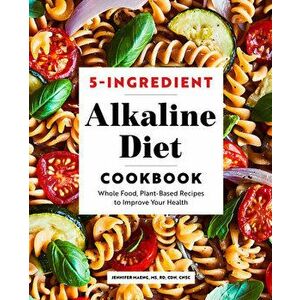 5-Ingredient Alkaline Diet Cookbook: Whole Food, Plant-Based Recipes to Improve Your Health, Paperback - Jennifer Maeng imagine