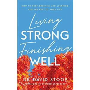 Living Strong, Finishing Well: How to Keep Growing and Learning for the Rest of Your Life, Paperback - David Stoop imagine