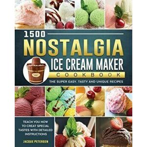 1500 Nostalgia Ice Cream Maker Cookbook: The Super Easy, Tasty and Unique Recipes to Teach You How to Creat Special Tastes with Detailed Instructions imagine