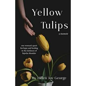 Yellow Tulips: one woman's quest for hope and healing in the darkness of bipolar disorder, Paperback - Helen Joy George imagine