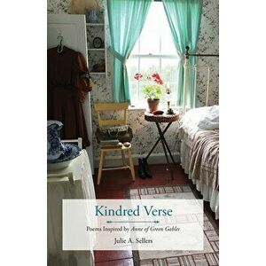 Kindred Verse: Poems Inspired by Anne of Green Gables, Paperback - Julie A. Sellers imagine