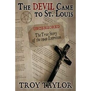 Devil Came to St. Louis: The Uncensored True Story of the 1949 Exorcism, Paperback - Troy Taylor imagine