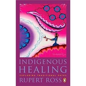 Indigenous Healing: Exploring Traditional Paths, Paperback - Rupert Ross imagine