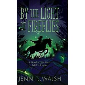 By the Light of Fireflies: A Novel of Sybil Ludington, Hardcover - Jenni L. Walsh imagine