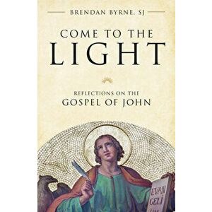 Come to the Light: Reflections on the Gospel of John, Paperback - Brendan Byrne imagine