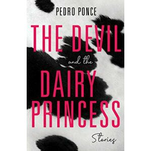 The Devil and the Dairy Princess: Stories, Paperback - Pedro Ponce imagine