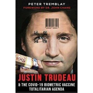 Justin Trudeau and The COVID-19 Biometric Vaccine Totalitarian Agenda, Paperback - Peter Tremblay imagine