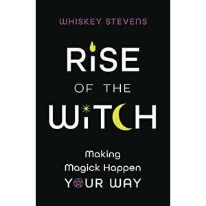 Rise of the Witch: Making Magick Happen Your Way, Paperback - Whiskey Stevens imagine