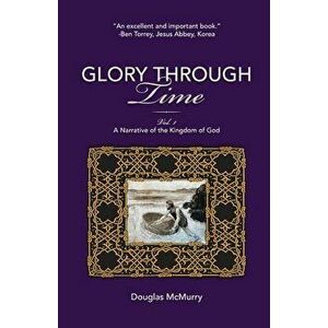 Glory Through Time, Vol. 1: A Narrative of the Kingdom of God, Paperback - Douglas McMurry imagine
