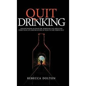 Quit Drinking: Understanding alcoholism, removing the addiction from your life and believing in your future sober self - Rebecca Dolton imagine