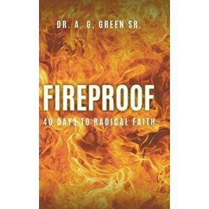 Fireproof: 40 Days to Radical Faith, Hardcover - Sr. Green, A. G. imagine