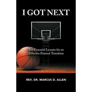 I Got Next: Ten Essential Lessons for an Effective Pastoral Transition, Paperback - Marcus D. Allen imagine