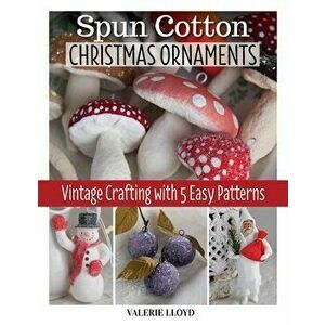 Spun Cotton Christmas Ornaments: Vintage Crafting with 5 Easy Patterns, Paperback - Valerie Lloyd imagine