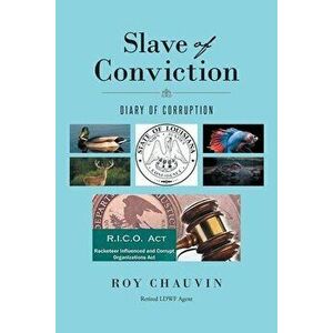 Slave of Conviction Diary of Corruption, Paperback - Roy Chauvin Retired Ldwf Agent imagine