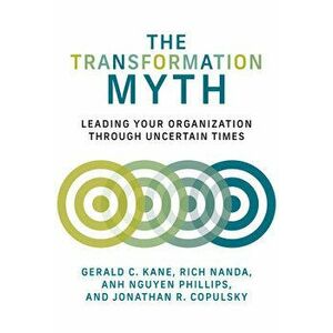 The Transformation Myth: Leading Your Organization Through Uncertain Times, Hardcover - Gerald C. Kane imagine