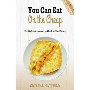 You Can Eat on the Cheap - The Only Microwave Cookbook in Most Stores, Paperback - Crystal Hatfield imagine