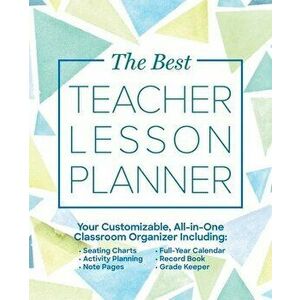 The Best Teacher Lesson Planner: Your Customizable, All-In-One Classroom Organizer with Seating Charts, Activity Plans, Note Pages, Full-Year Calendar imagine