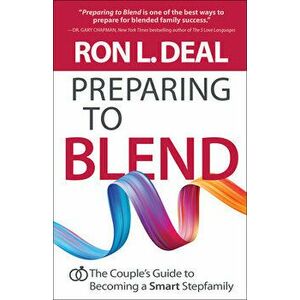 Preparing to Blend: The Couple's Guide to Becoming a Smart Stepfamily, Paperback - Ron L. Deal imagine