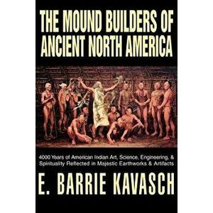 The Mound Builders of Ancient North America: 4000 Years of American Indian Art, Science, Engineering, & Spirituality Reflected in Majestic Earthworks imagine