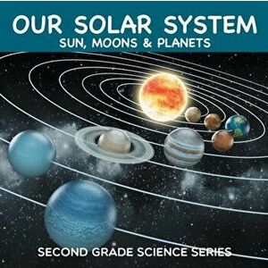 Our Solar System (Sun, Moons & Planets): Second Grade Science Series, Paperback - *** imagine