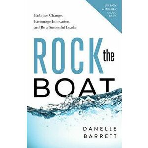 Rock the Boat: Embrace Change, Encourage Innovation, and Be a Successful Leader, Paperback - Danelle Barrett imagine